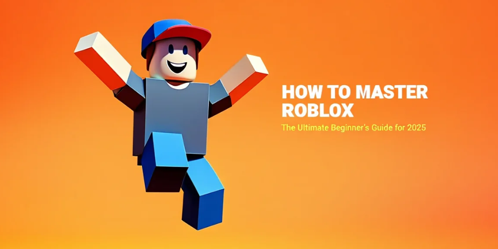 How to Master Roblox: The Ultimate Beginner’s Guide for 2025